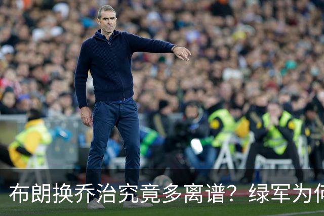 布朗换乔治究竟多离谱？绿军为何决意自毁前程