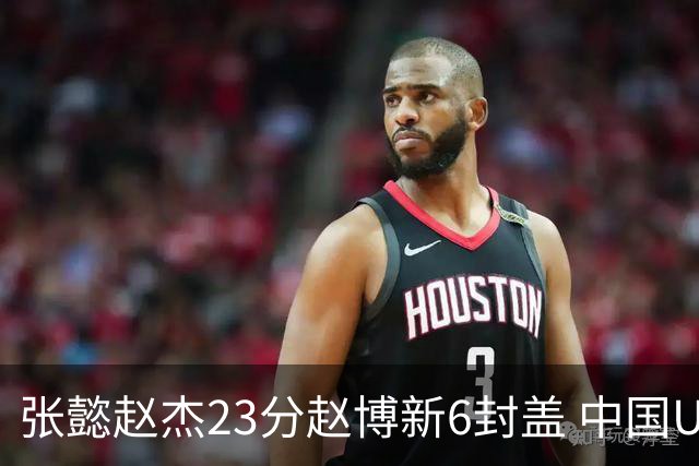 张懿赵杰23分赵博新6封盖 中国U17男篮世界杯开门红