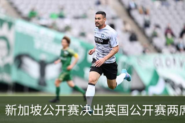 新加坡公开赛决出英国公开赛两席 林钰鑫许安迪出战