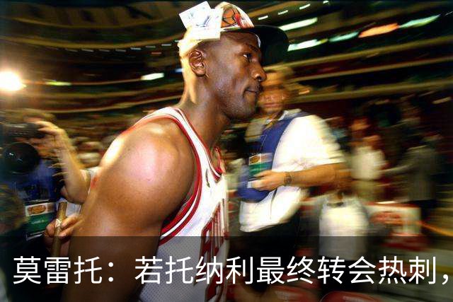 莫雷托：若托纳利最终转会热刺，米兰能收到约100万欧青训补偿金
