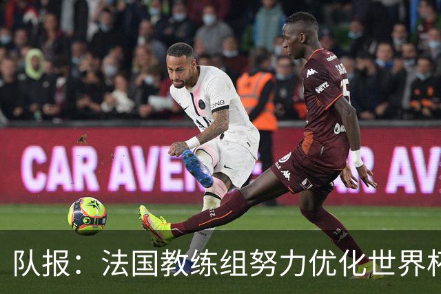 队报：法国教练组努力优化世界杯行程，曾与FIFA进行艰苦磋商