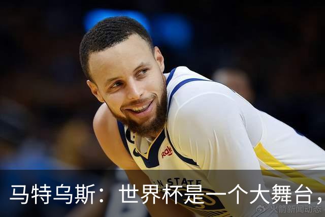 马特乌斯：世界杯是一个大舞台，它会对球员转会市场产生重大影响
